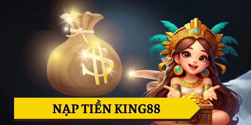 Thực hiện nạp tiền king88 với nhiều lợi ích đặc biệt