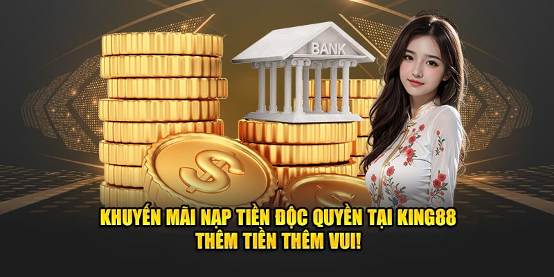 Nạp tiền king88 để nhận nhiều ưu đãi và khuyến mãi